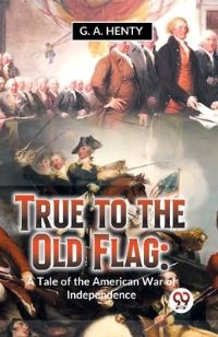 Book Cover for True To The Old Flag by G a Henty