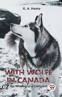 Book Cover for With Wolfe In Canada The Winning Of A Continent by G a Henty
