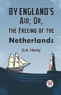 Book Cover for By England's Aid; Or, The Freeing Of The Netherlands by G a Henty