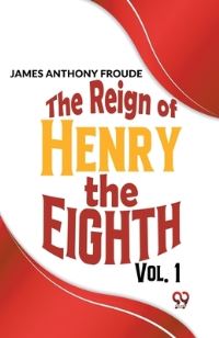 Book Cover for The Reign Of Henry The Eighth Vol.1 by James Anthony Froude