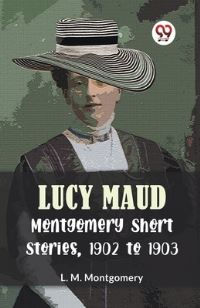 Book Cover for Lucy Maud Montgomery Short Stories, 1902 To 1903 by L M Montgomery