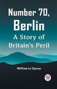 Book Cover for Number 70, Berlin A Story Of Britain's Peril by Le Queux William
