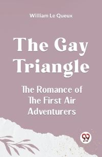 Book Cover for The Gay Triangle The Romance Of The First Air Adventurers by Le Queux William