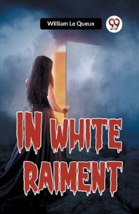 Book Cover for In White Raiment by William Le Queux