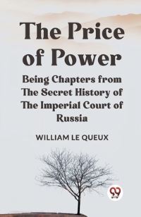 Book Cover for The Price Of Power Being Chapters From The Secret History Of The Imperial Court Of Russia by Le Queux William