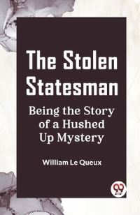 Book Cover for The Stolen Statesman Being the Story of a Hushed Up Mystery by William Le Queux