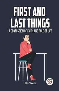 Book Cover for First and Last Things a Confession of Faith and Rule of Life by Wells H G