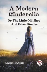 Book Cover for A Modern Cinderella or The Little Old Shoe And Other Stories by Louisa May Alcott