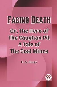 Book Cover for Facing Death Or, The Hero of the Vaughan Pit A Tale of the Coal Mines by G a Henty