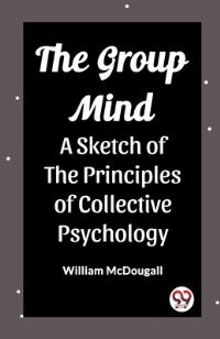 Book Cover for The Group Mind A Sketch of the Principles of Collective Psychology by William McDougall