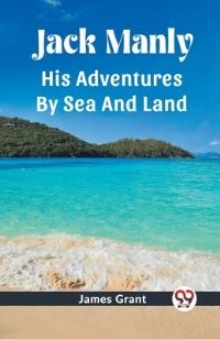 Book Cover for Jack Manly His Adventures By Sea And Land by James Grant