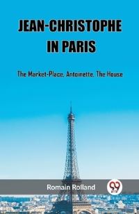 Book Cover for Jean-Christophe In Paris The Market-Place, Antoinette, The House by Romain Rolland