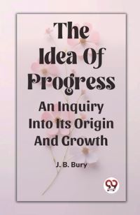 Book Cover for The Idea Of Progress An Inquiry Into Its Origin And Growth by J B Bury