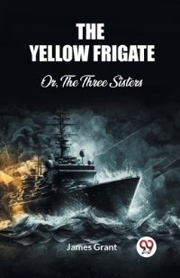 Book Cover for The Yellow Frigate Or, The Three Sisters by James Grant