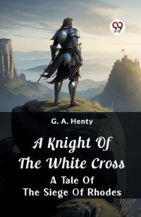 Book Cover for A Knight of the White Cross A Tale of the Siege of Rhodes by G a Henty