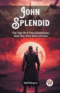 Book Cover for John Splendid The Tale Of A Poor Gentleman, And The Little Wars Of Lorn by Neil Munro