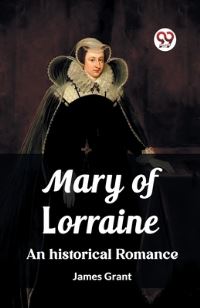 Book Cover for Mary of Lorraine An Historical Romance by James Grant