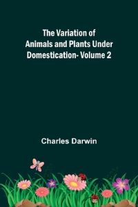 Book Cover for The Variation of Animals and Plants Under Domestication - Volume 2 by Charles Darwin