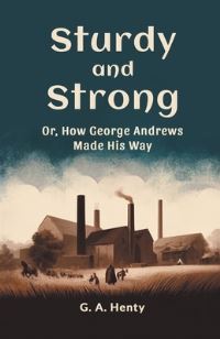 Book Cover for Sturdy and Strong Or, How George Andrews Made His Way by G a Henty