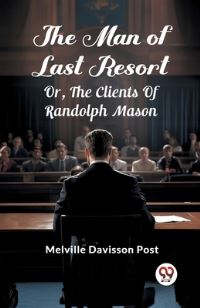 Book Cover for The Man Of Last Resort Or, The Clients Of Randolph Mason by Melville Davisson Post