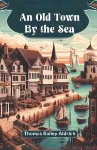 Book Cover for An Old Town By The Sea by Thomas Bailey Aldrich