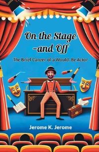 Book Cover for On The Stage-And Off The Brief Career Of A Would-Be Actor by Jerome K Jerome