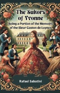 Book Cover for The Suitors of Yvonne Being a Portion of the Memoirs of the Sieur Gaston De Luynes by Rafael Sabatini