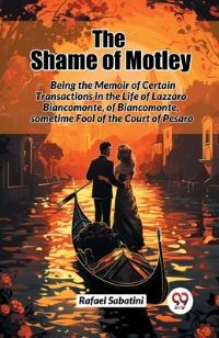 Book Cover for The Shame of Motley Being the Memoir of Certain Transactions in the Life of Lazzaro Biancomonte, of Biancomonte, Sometime Fool of the Court of Pesaro by Rafael Sabatini