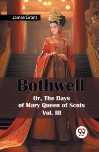 Book Cover for Bothwell Or, The Days of Mary Queen of Scots Vol. III by James Grant