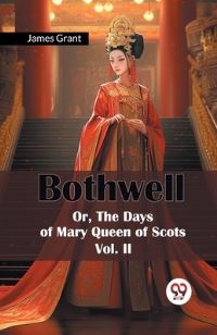 Book Cover for Bothwell Or, The Days of Mary Queen of Scots Vol. II by James Grant