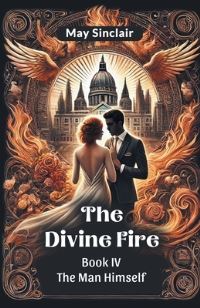 Book Cover for The Divine Fire BOOK IV THE MAN HIMSELF by May Sinclair