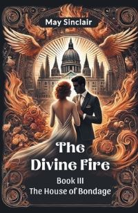 Book Cover for The Divine Fire BOOK III THE HOUSE OF BONDAGE by May Sinclair