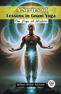 Book Cover for A Series of Lessons in Gnani Yoga The Yoga of Wisdom by William Walker Atkinson
