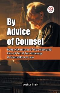 Book Cover for By Advice of Counsel Being Adventures of the Celebrated Firm of Tutt & Tutt Attorneys & Counsellors at Law by Arthur Train