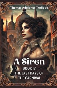 Book Cover for A Siren Book IV The Last Days Of The Carnival by Thomas Adolphus Trollope