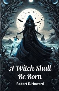 Book Cover for A Witch Shall Be Born by Robert E Howard