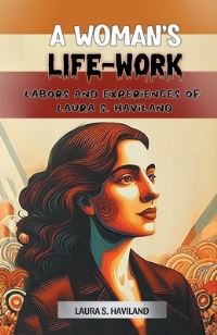 Book Cover for A Woman's Life-Work Labors and Experiences of Laura S. Haviland by Laura S Haviland