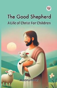 Book Cover for The Good Shepherd A Life Of Christ For Children by Anonymous