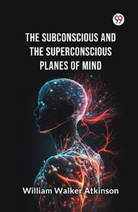 Book Cover for The Subconscious and the Superconscious Planes of Mind by William Walker Atkinson