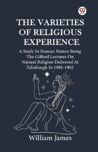 Book Cover for The Varieties Of Religious Experience A Study In Human Nature Being The Gifford Lectures On Natural Religion Delivered At Edinburgh In 1901-1902 by William James