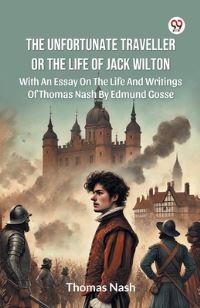 Book Cover for The Unfortunate Traveller Or The Life Of Jack Wilton With An Essay On The Life And Writings Of Thomas Nash By Edmund Gosse by Thomas Nash