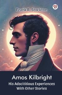 Book Cover for Amos Kilbright His Adscititious Experiences With Other Stories by Frank R Stockton