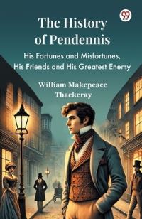 Book Cover for The History Of Pendennis His Fortunes and Misfortunes, His Friends and His Greatest Enemy by William Makepeace Thackeray