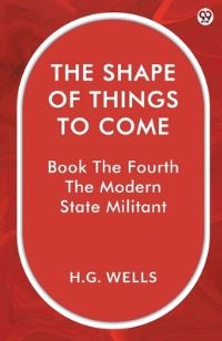 Book Cover for The Shape Of Things To Come Book The Fourth The Modern State Militant by H G Wells