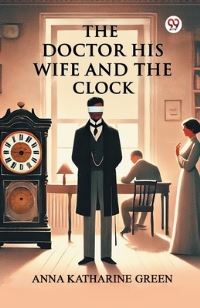 Book Cover for The Doctor His Wife And The Clock by Anna Katharine Green