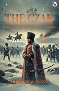 Book Cover for The Czar A Tale Of The Time Of The First Napoleon by Deborah Alcock