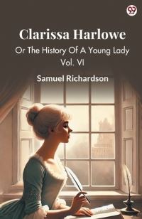 Book Cover for Clarissa Harlowe Or The History Of A Young Lady Vol. VI by Samuel Richardson