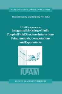 Book Cover for IUTAM Symposium on Integrated Modeling of Fully Coupled Fluid Structure Interactions Using Analysis, Computations and Experiments by Haym Benaroya, Timothy Wei