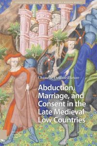 Book Cover for Abduction, Marriage, and Consent in the Late Medieval Low Countries by Chanelle Delameillieure