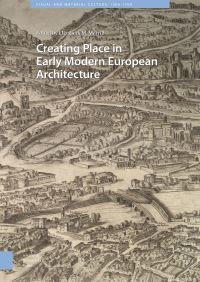 Book Cover for Creating Place in Early Modern European Architecture by Elizabeth Merrill, Noam Andrews, Federico Bellini, Paul Brakmann, Nele De Raedt, Sebastian Fitzner, Ludovica Galeazzo, Stefan Holzer, Merlijn Hurx